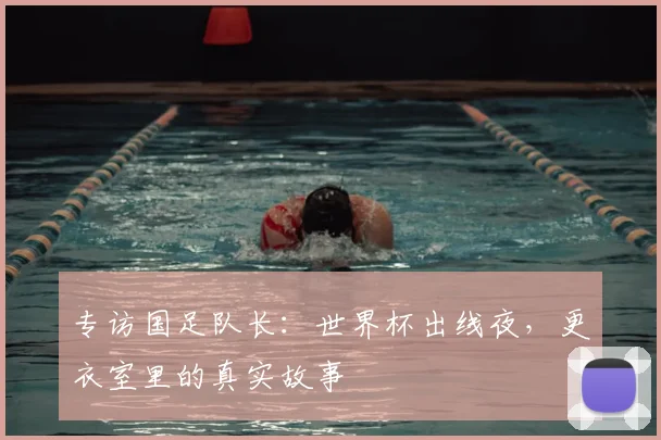 专访国足队长：世界杯出线夜，更衣室里的真实故事