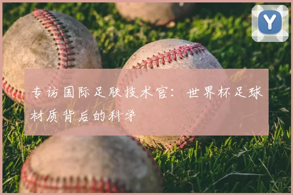 专访国际足联技术官:世界杯足球材质背后的科学