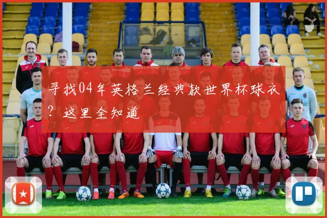 寻找04年英格兰经典款世界杯球衣？这里全知道