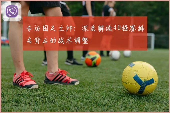 专访国足主帅：深度解读40强赛排名背后的战术调整