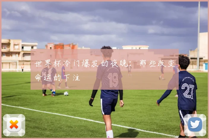 世界杯冷门爆发的夜晚：那些改变命运的下注