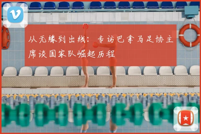 从无缘到出线:专访巴拿马足协主席谈国家队崛起历程