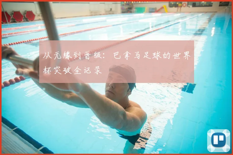 从无缘到晋级:巴拿马足球的世界杯突破全记录