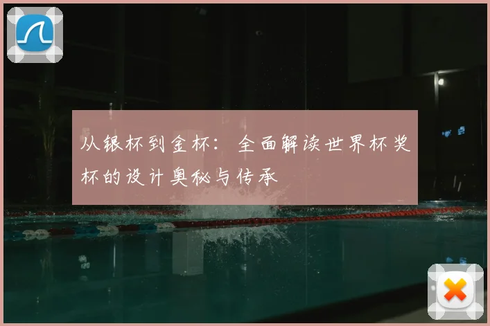 从银杯到金杯:全面解读世界杯奖杯的设计奥秘与传承
