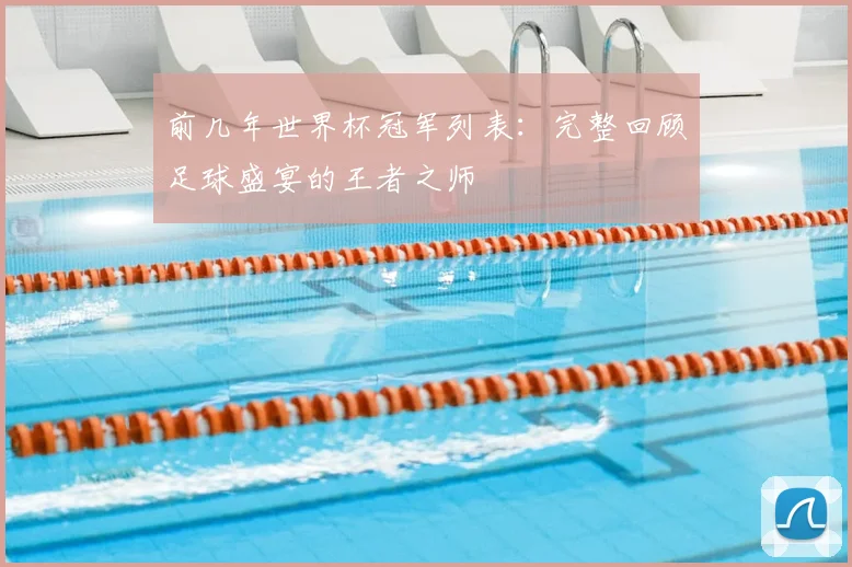 前几年世界杯冠军列表:完整回顾足球盛宴的王者之师