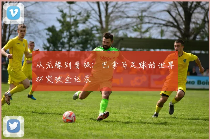从无缘到晋级:巴拿马足球的世界杯突破全记录