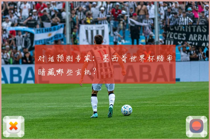 对话预测专家：墨西哥世界杯赔率暗藏哪些玄机？