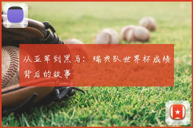从亚军到黑马：瑞典队世界杯成绩背后的故事