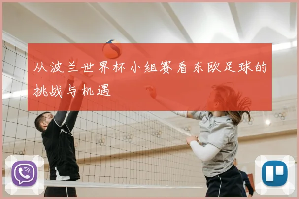 从波兰世界杯小组赛看东欧足球的挑战与机遇
