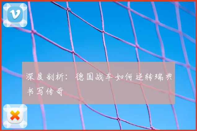 深度剖析：德国战车如何逆转瑞典书写传奇