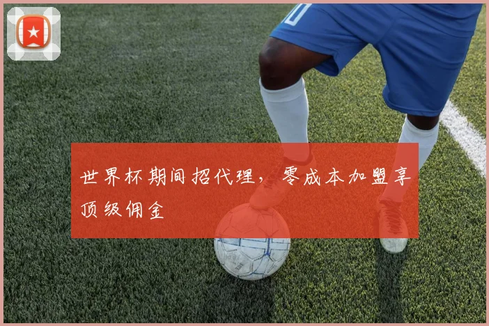 世界杯期间招代理，零成本加盟享顶级佣金