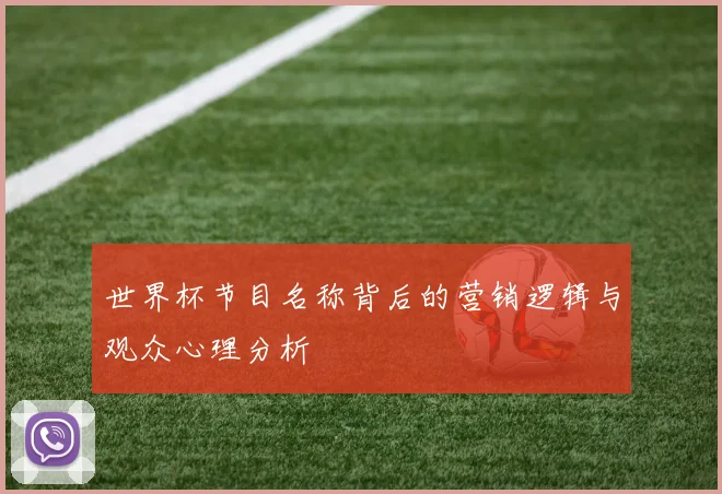 世界杯节目名称背后的营销逻辑与观众心理分析