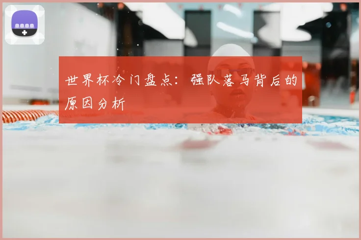 世界杯冷门盘点:强队落马背后的原因分析
