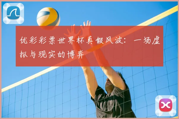 优彩彩票世界杯真假风波：一场虚拟与现实的博弈