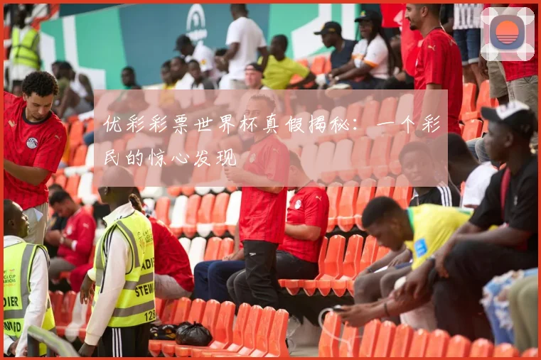 优彩彩票世界杯真假揭秘:一个彩民的惊心发现