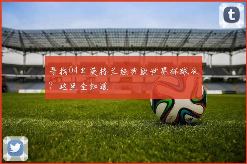 寻找04年英格兰经典款世界杯球衣？这里全知道