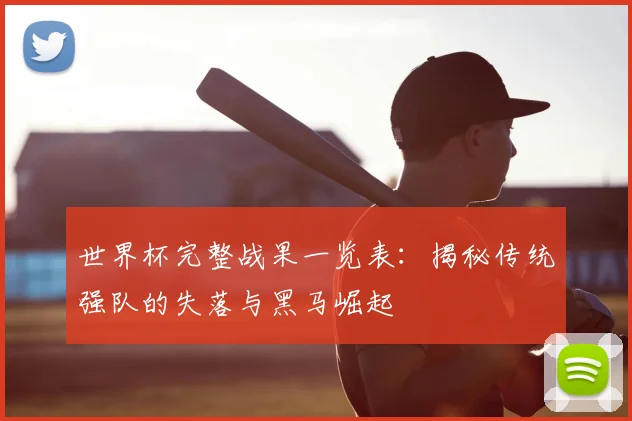 世界杯完整战果一览表:揭秘传统强队的失落与黑马崛起