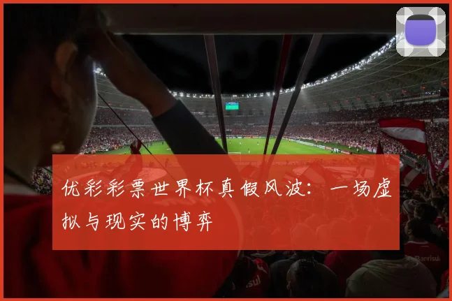 优彩彩票世界杯真假风波：一场虚拟与现实的博弈