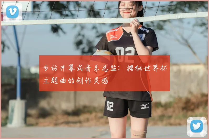 专访开幕式音乐总监:揭秘世界杯主题曲的创作灵感