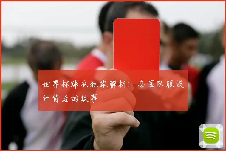 世界杯球衣独家解析:各国队服设计背后的故事