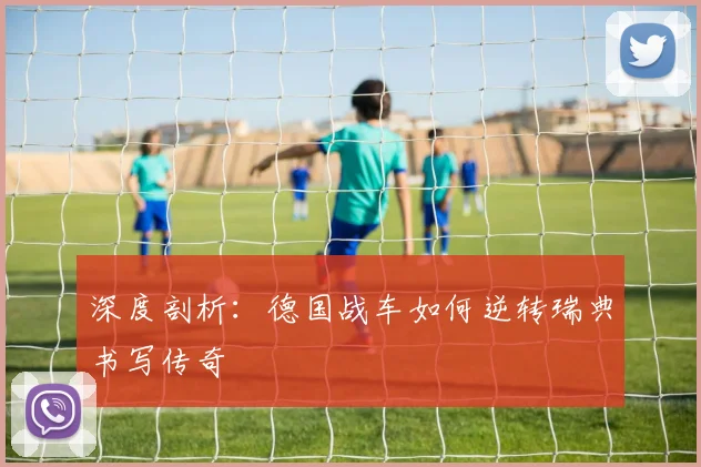 深度剖析：德国战车如何逆转瑞典书写传奇