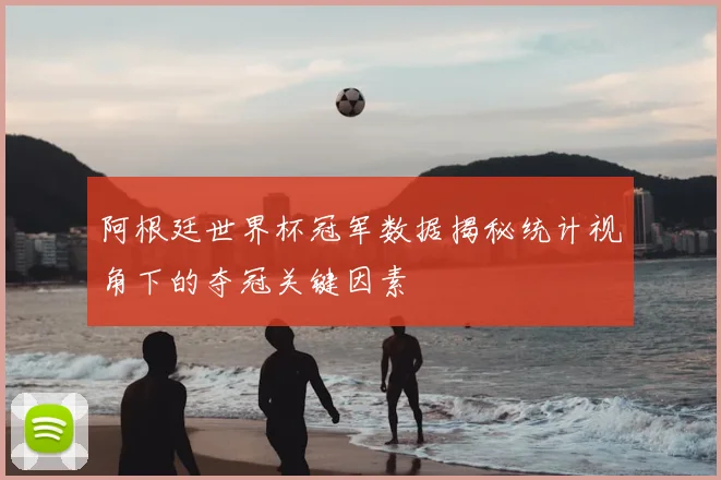 阿根廷世界杯冠军数据揭秘统计视角下的夺冠关键因素