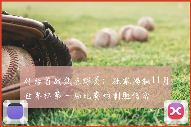 对话首战焦点球员：独家揭秘11月世界杯第一场比赛的制胜信念
