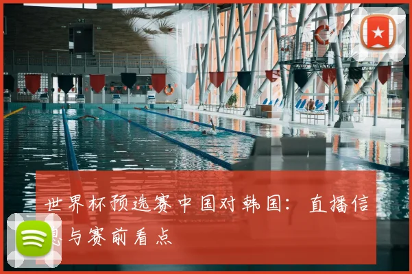 世界杯预选赛中国对韩国：直播信息与赛前看点