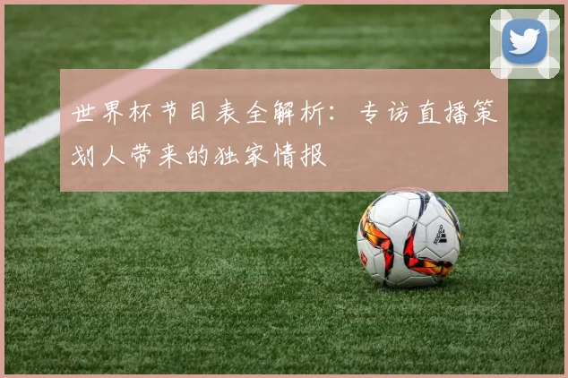世界杯节目表全解析:专访直播策划人带来的独家情报