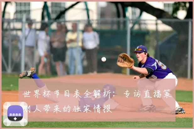 世界杯节目表全解析：专访直播策划人带来的独家情报
