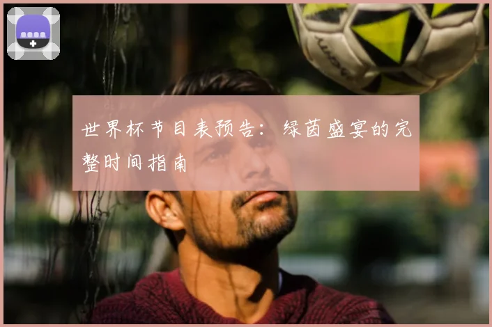 世界杯节目表预告:绿茵盛宴的完整时间指南