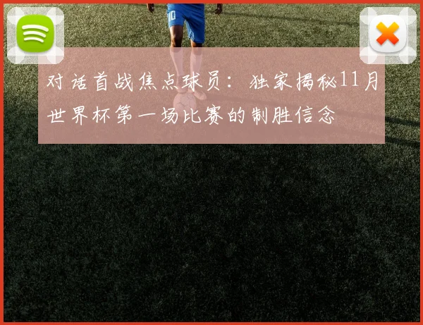 对话首战焦点球员：独家揭秘11月世界杯第一场比赛的制胜信念