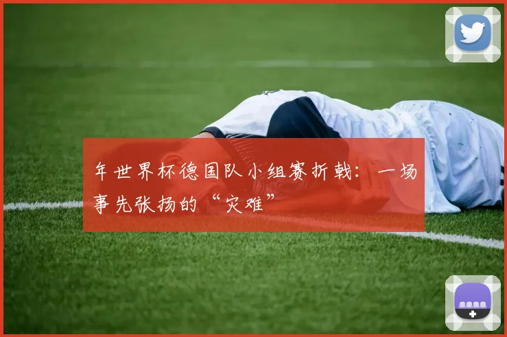 年世界杯德国队小组赛折戟：一场事先张扬的“灾难”